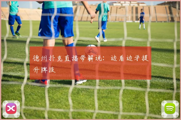 德州扑克直播带解说：边看边学提升牌技