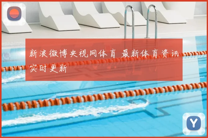 新浪微博央视网体育 最新体育资讯实时更新