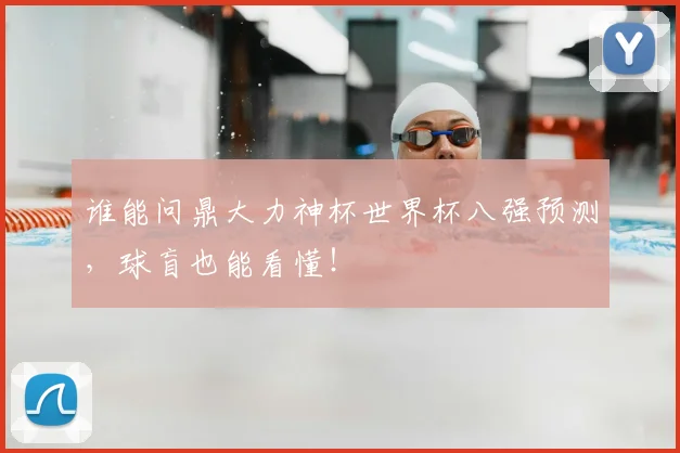谁能问鼎大力神杯世界杯八强预测,球盲也能看懂!