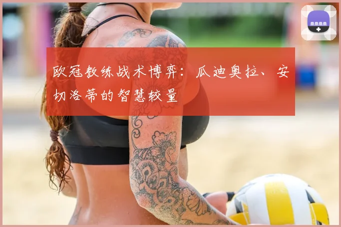 欧冠教练战术博弈：瓜迪奥拉、安切洛蒂的智慧较量