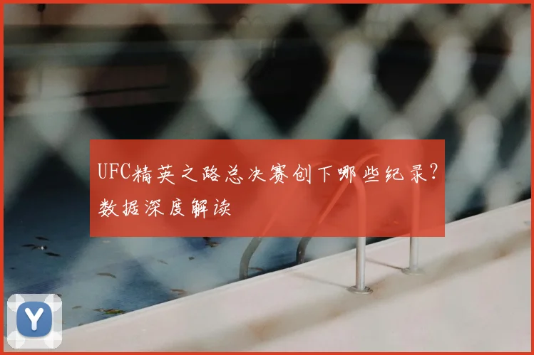 UFC精英之路总决赛创下哪些纪录？数据深度解读