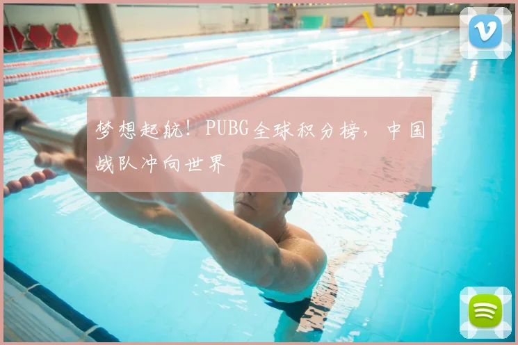 梦想起航!PUBG全球积分榜,中国战队冲向世界