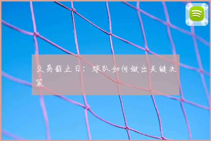 交易截止日：球队如何做出关键决策
