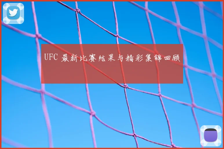 UFC 最新比赛结果与精彩集锦回顾