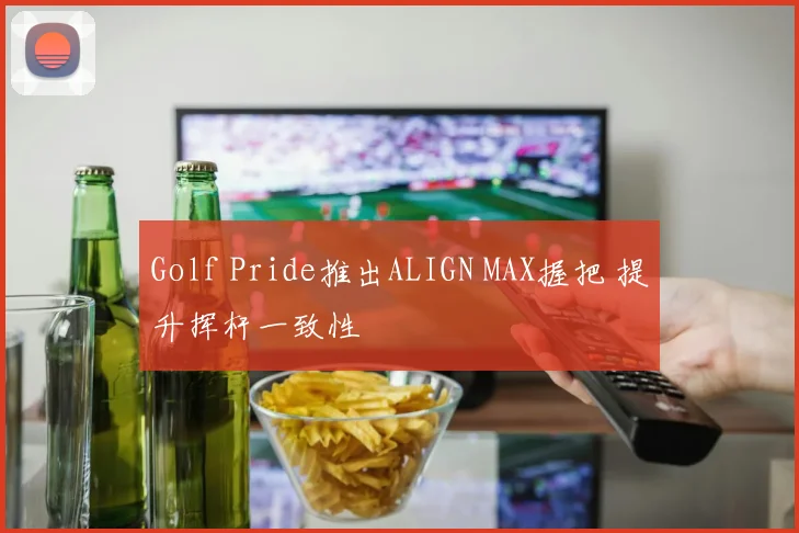 Golf Pride推出ALIGN MAX握把 提升挥杆一致性