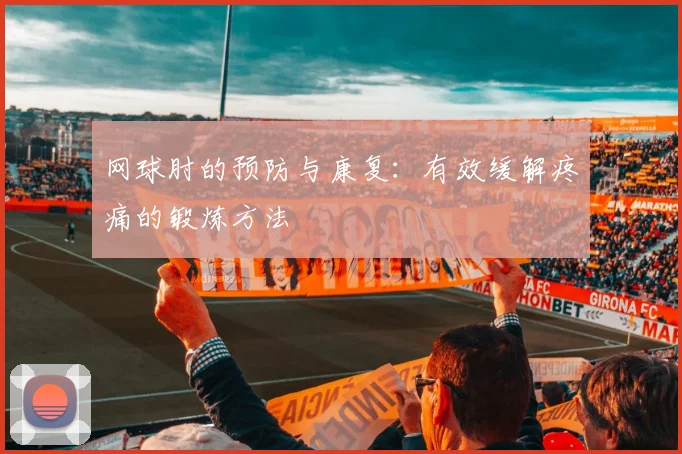 网球肘的预防与康复:有效缓解疼痛的锻炼方法