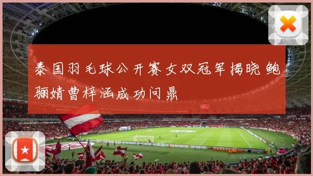 泰国羽毛球公开赛女双冠军揭晓 鲍骊婧曹梓涵成功问鼎