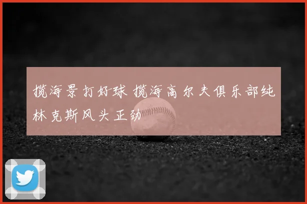 揽海景打好球 揽海高尔夫俱乐部纯林克斯风头正劲