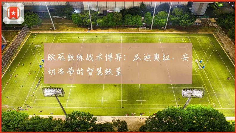 欧冠教练战术博弈：瓜迪奥拉、安切洛蒂的智慧较量
