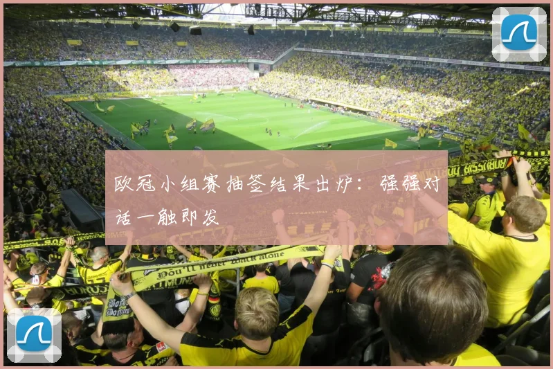 欧冠小组赛抽签结果出炉：强强对话一触即发