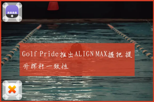 Golf Pride推出ALIGN MAX握把 提升挥杆一致性