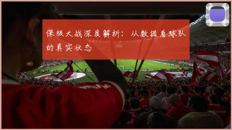 保级大战深度解析:从数据看球队的真实状态