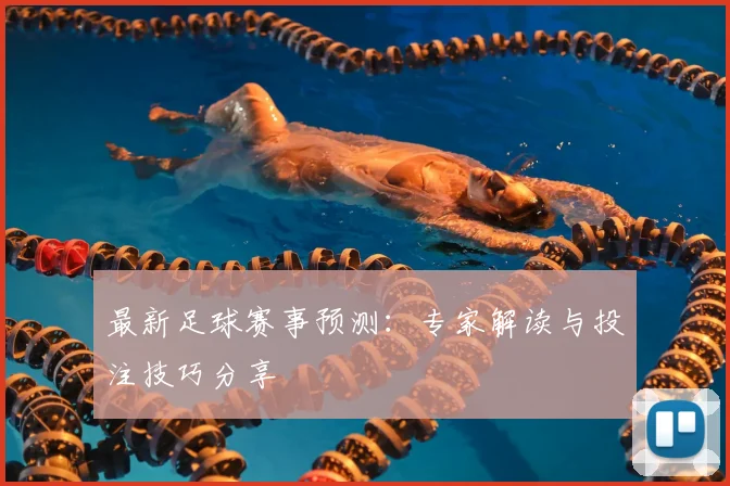最新足球赛事预测：专家解读与投注技巧分享