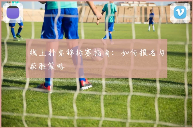 线上扑克锦标赛指南:如何报名与获胜策略