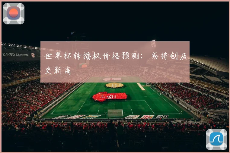 世界杯转播权价格预测:或将创历史新高