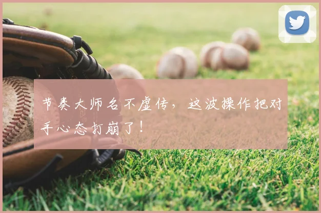 节奏大师名不虚传,这波操作把对手心态打崩了!