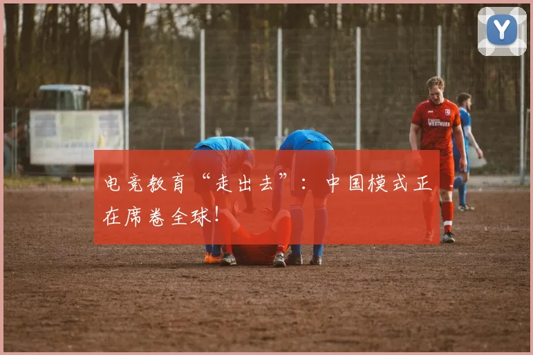 电竞教育“走出去”：中国模式正在席卷全球！
