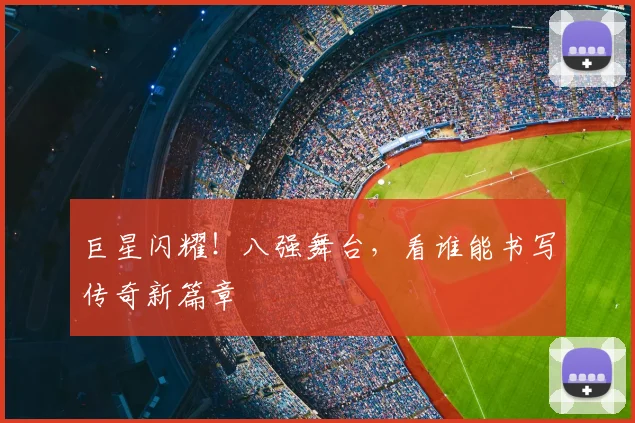巨星闪耀！八强舞台，看谁能书写传奇新篇章