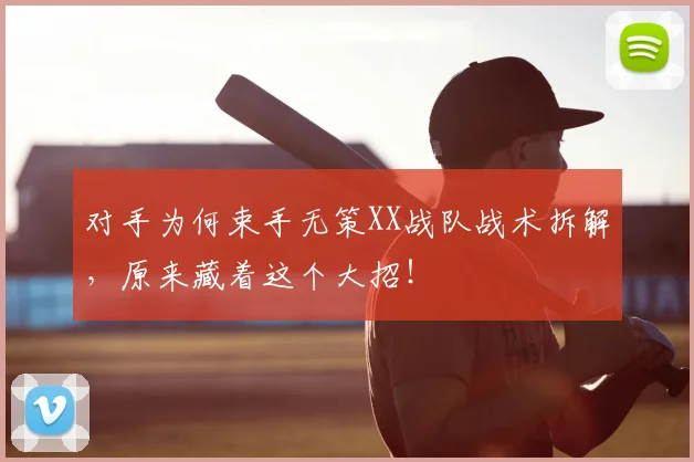 对手为何束手无策XX战队战术拆解,原来藏着这个大招!