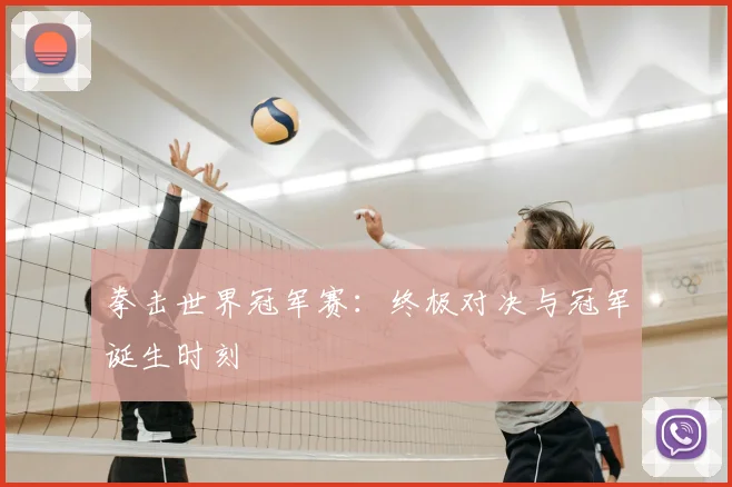 拳击世界冠军赛：终极对决与冠军诞生时刻