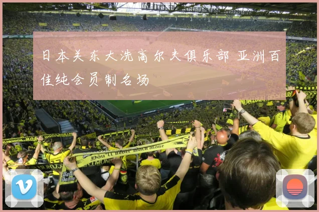 日本关东大洗高尔夫俱乐部 亚洲百佳纯会员制名场