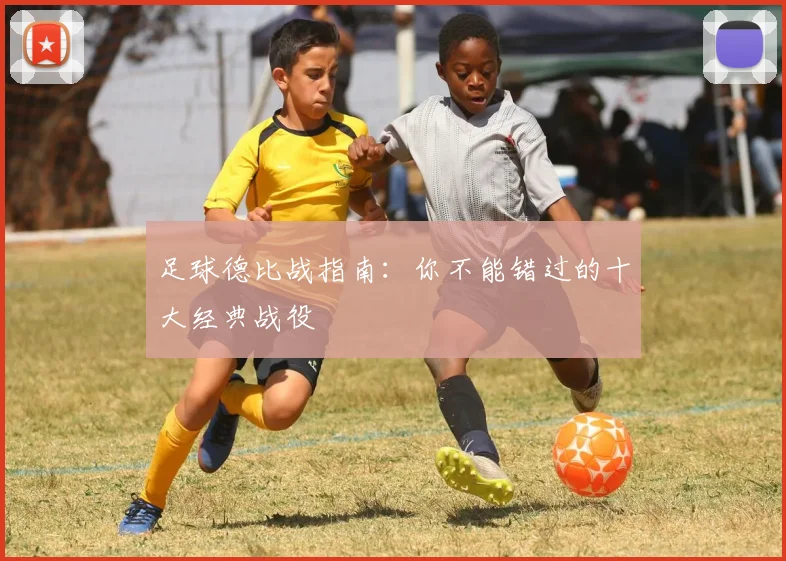 足球德比战指南：你不能错过的十大经典战役
