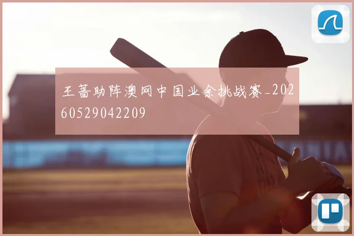 王蔷助阵澳网中国业余挑战赛_20260529042209