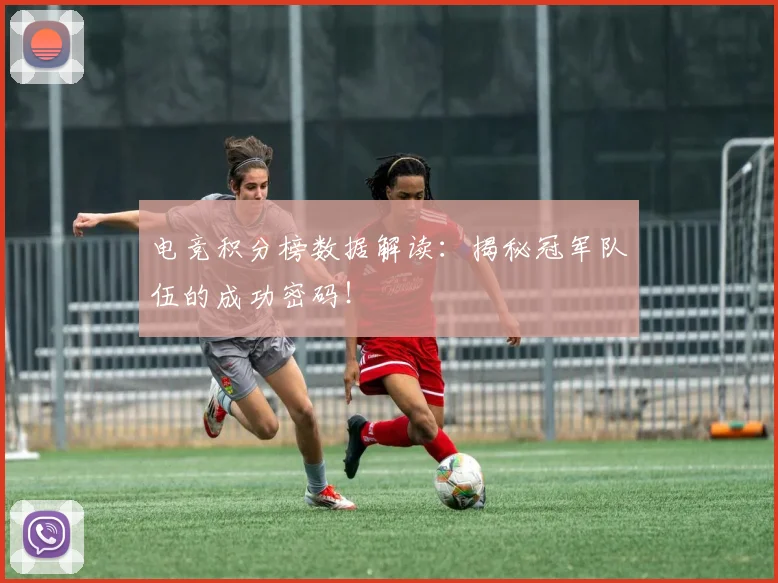 电竞积分榜数据解读：揭秘冠军队伍的成功密码！