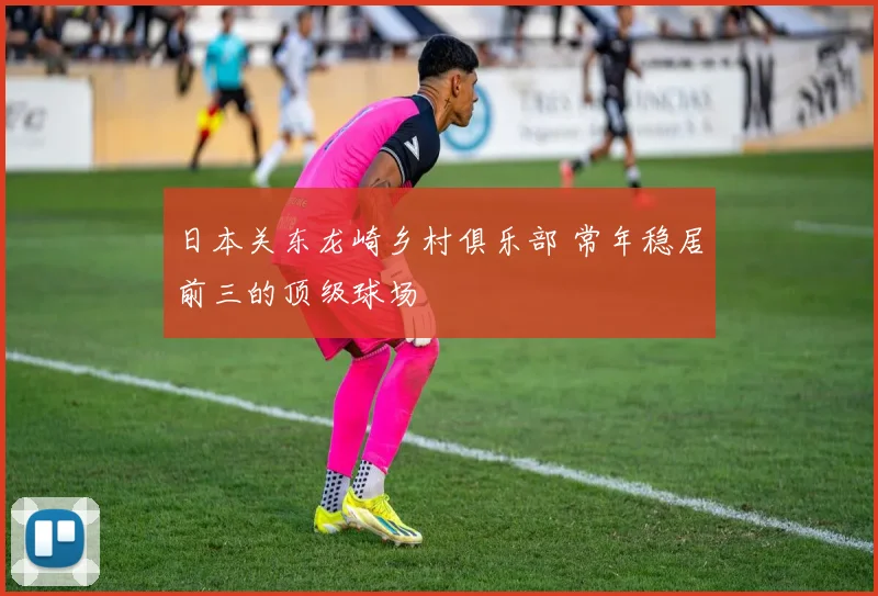 日本关东龙崎乡村俱乐部 常年稳居前三的顶级球场