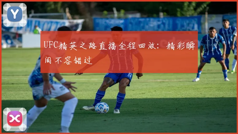 UFC精英之路直播全程回放：精彩瞬间不容错过