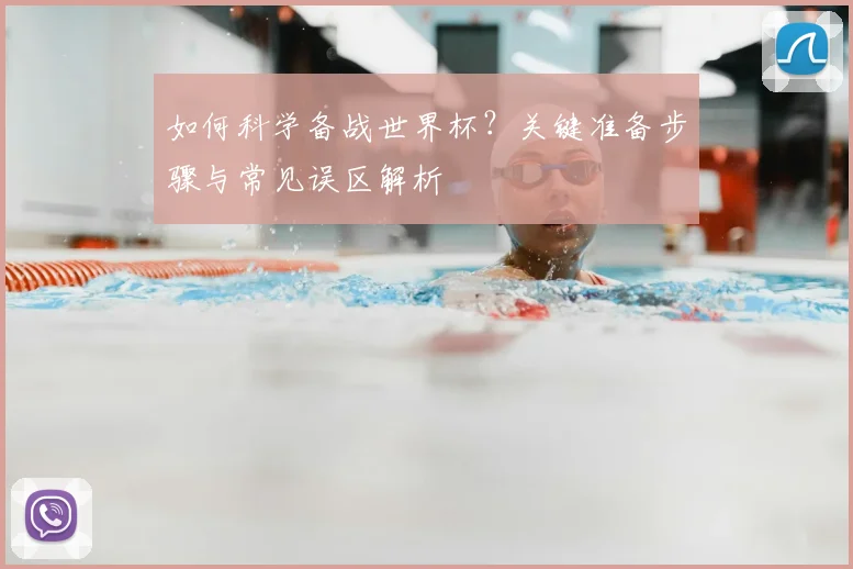 如何科学备战世界杯？关键准备步骤与常见误区解析