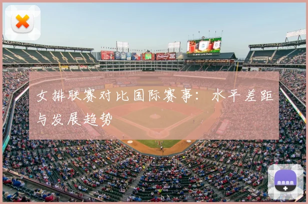 女排联赛对比国际赛事：水平差距与发展趋势