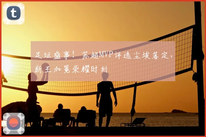 足坛盛事!苏超MVP评选尘埃落定,新王加冕荣耀时刻