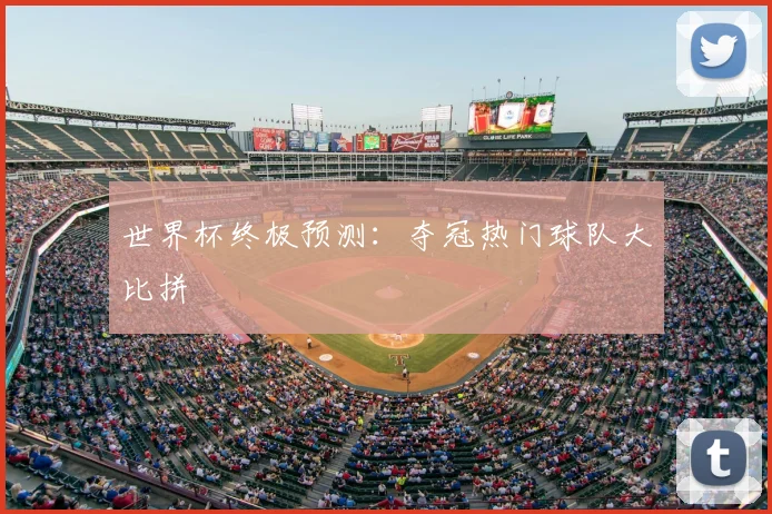 世界杯终极预测：夺冠热门球队大比拼