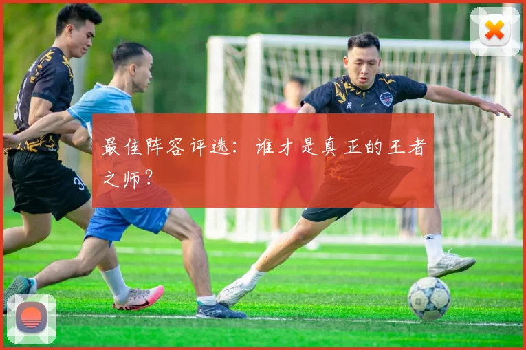 最佳阵容评选：谁才是真正的王者之师？