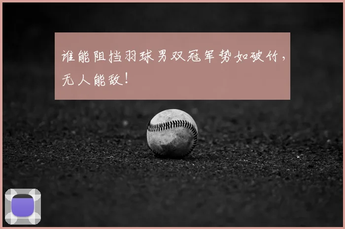 谁能阻挡羽球男双冠军势如破竹,无人能敌!