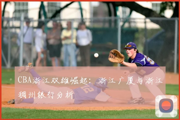 CBA浙江双雄崛起:浙江广厦与浙江稠州银行分析
