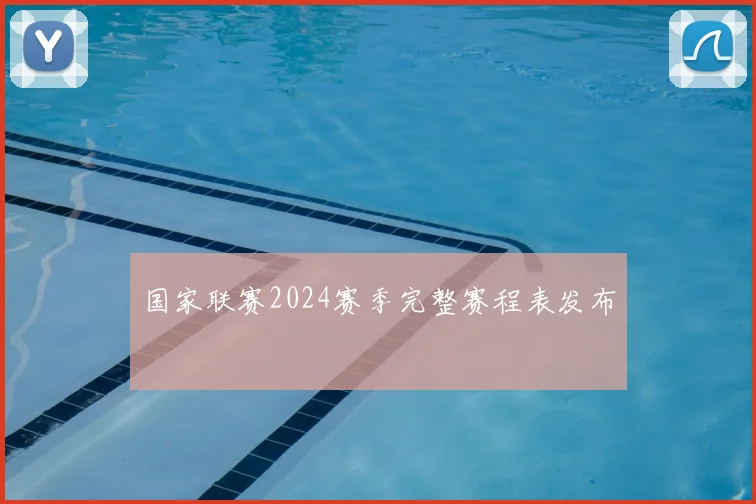 国家联赛2024赛季完整赛程表发布