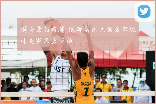 揽海景打好球 揽海高尔夫俱乐部纯林克斯风头正劲