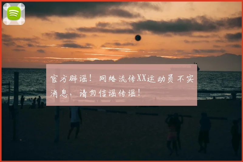官方辟谣!网络流传XX运动员不实消息,请勿信谣传谣!