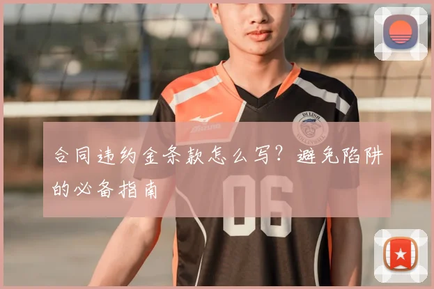 合同违约金条款怎么写?避免陷阱的必备指南