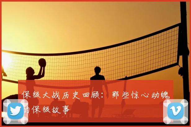 保级大战历史回顾：那些惊心动魄的保级故事