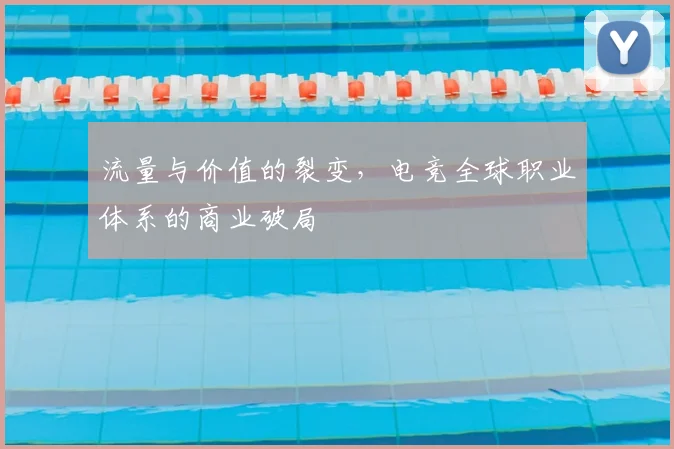 流量与价值的裂变,电竞全球职业体系的商业破局