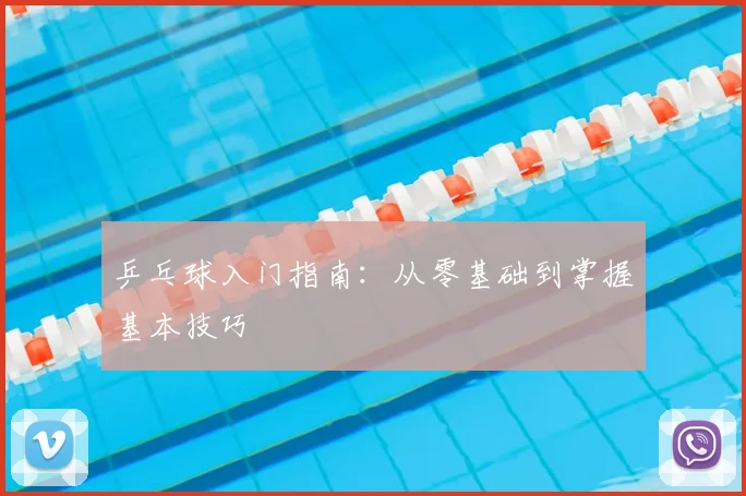 乒乓球入门指南：从零基础到掌握基本技巧