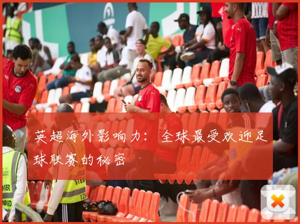 英超海外影响力:全球最受欢迎足球联赛的秘密