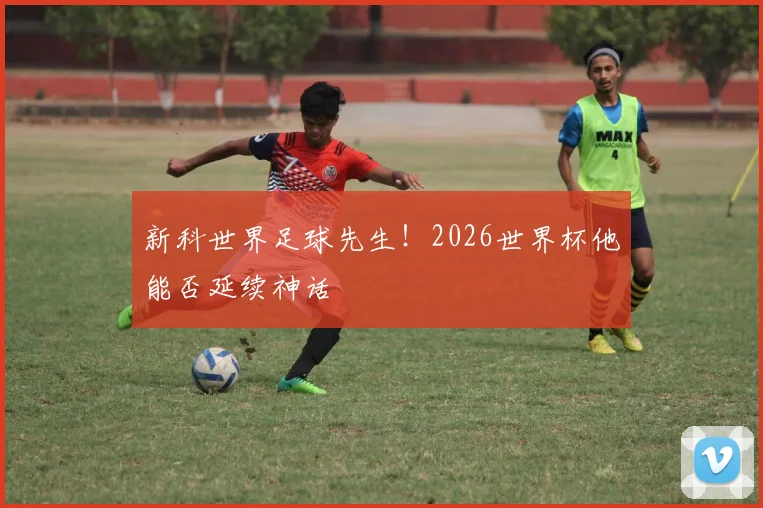 新科世界足球先生！2026世界杯他能否延续神话