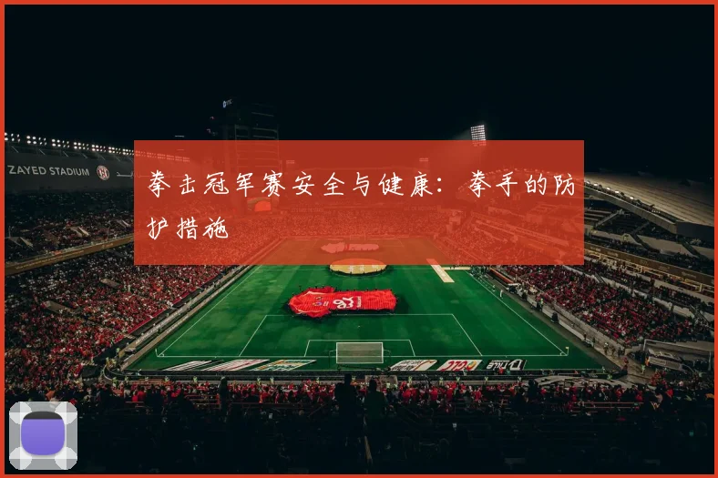 拳击冠军赛安全与健康：拳手的防护措施