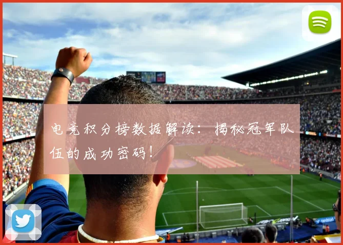 电竞积分榜数据解读：揭秘冠军队伍的成功密码！