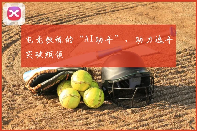 电竞教练的“AI助手”,助力选手突破瓶颈