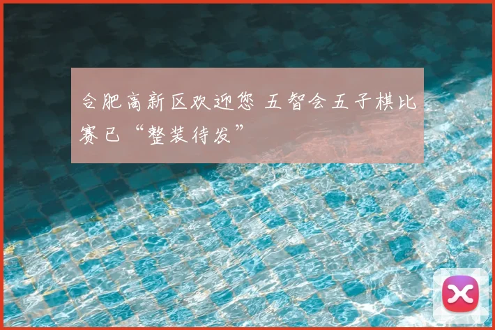 合肥高新区欢迎您 五智会五子棋比赛已“整装待发”